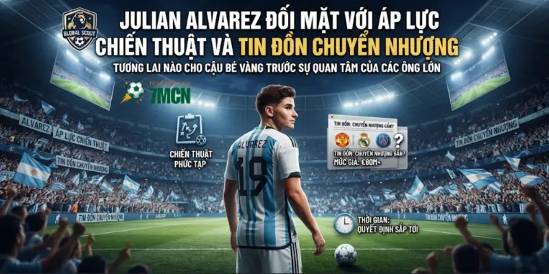 Julian Alvarez đối mặt với áp lực chiến thuật và tin đồn chuyển nhượng
