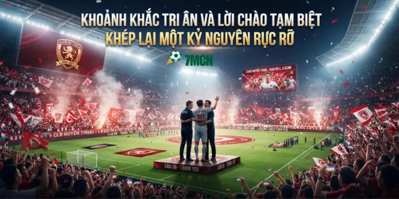 Khoảnh khắc tri ân và lời chào tạm biệt khép lại một kỷ nguyên rực rỡ