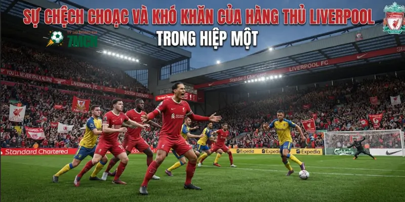 Sự chệch choạc và khó khăn của hàng thủ Liverpool trong hiệp một
